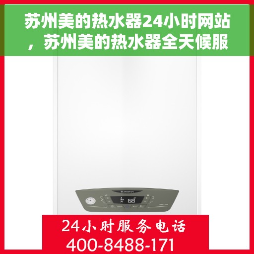 苏州美的热水器24小时网站，苏州美的热水器全天候服务网站，贴心温暖，随时在线