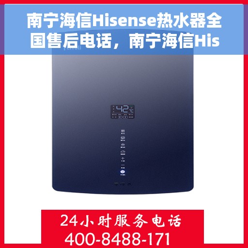 南宁海信Hisense热水器全国售后电话，南宁海信Hisense热水器售后服务热线及电话全攻略