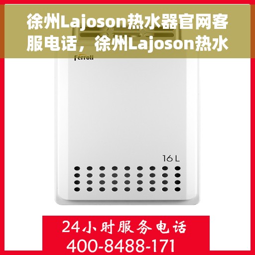 徐州Lajoson热水器官网客服电话，徐州Lajoson热水器官方客服热线及售后服务电话