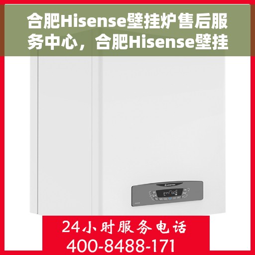 合肥Hisense壁挂炉售后服务中心，合肥Hisense壁挂炉售后服务中心，专业维修与优质服务并重