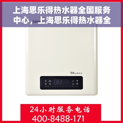 上海思乐得热水器全国服务中心，上海思乐得热水器全国服务中心，专业服务，温暖您的家