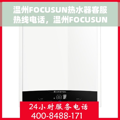 温州FOCUSUN热水器客服热线电话，温州FOCUSUN热水器客服热线电话公布与咨询指南