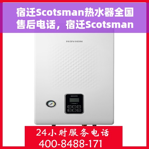 宿迁Scotsman热水器全国售后电话，宿迁Scotsman热水器售后服务热线及电话全攻略