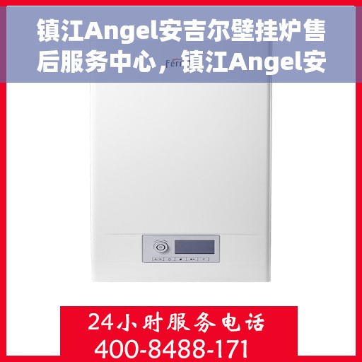镇江Angel安吉尔壁挂炉售后服务中心，镇江Angel安吉尔壁挂炉售后服务中心，专业维修与贴心服务
