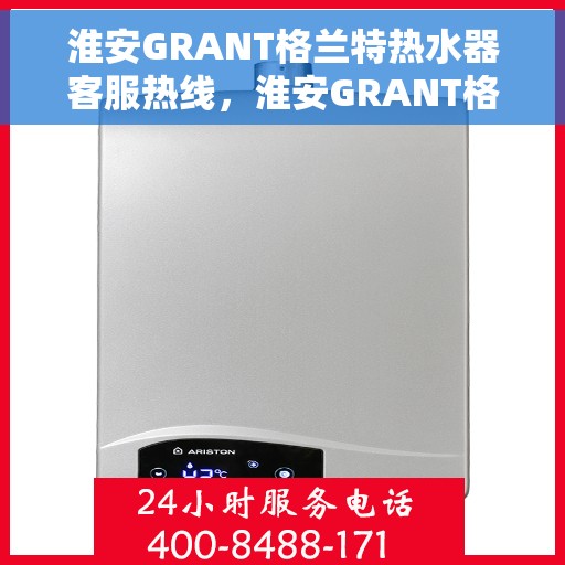 淮安GRANT格兰特热水器客服热线，淮安GRANT格兰特热水器客服热线，专业支持与解决方案热线