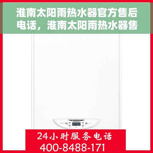 淮南太阳雨热水器官方售后电话，淮南太阳雨热水器售后官方联系电话及维修服务指南