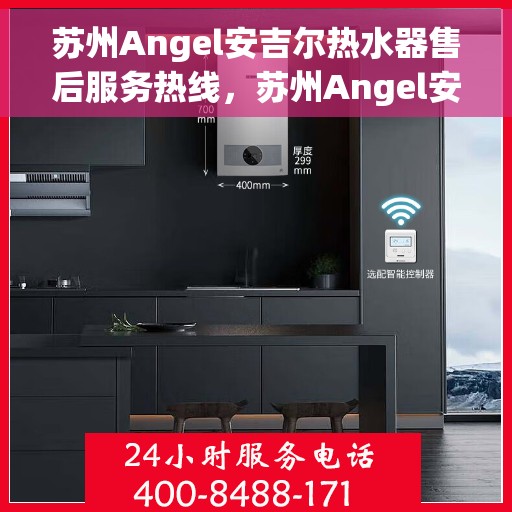 苏州Angel安吉尔热水器售后服务热线，苏州Angel安吉尔热水器售后服务热线，专业团队，贴心服务！