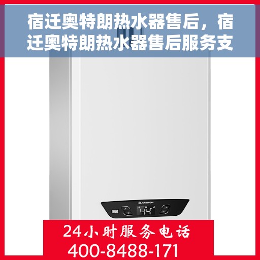 宿迁奥特朗热水器售后，宿迁奥特朗热水器售后服务支持详解