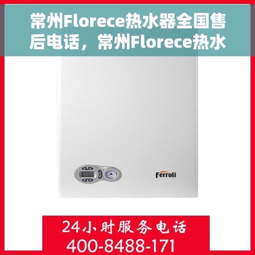 常州Florece热水器全国售后电话，常州Florece热水器售后服务热线及电话大全