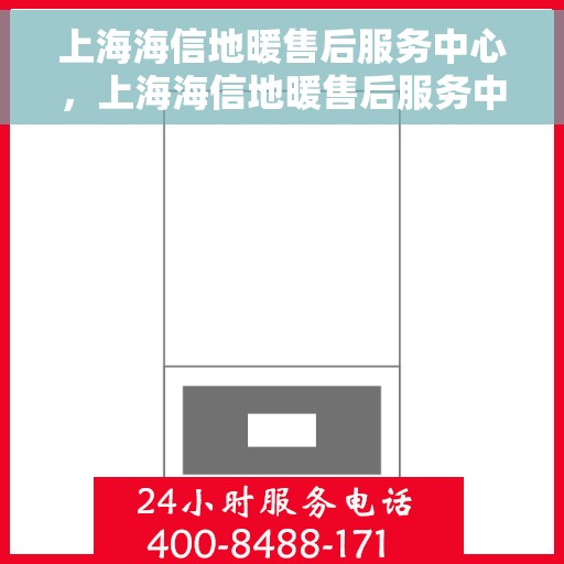 上海海信地暖售后服务中心，上海海信地暖售后服务中心，专业维修，贴心服务