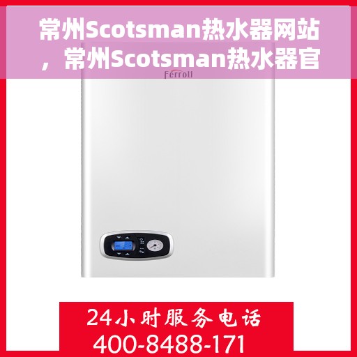 常州Scotsman热水器网站，常州Scotsman热水器官网，专业品质，智能生活的热水解决方案