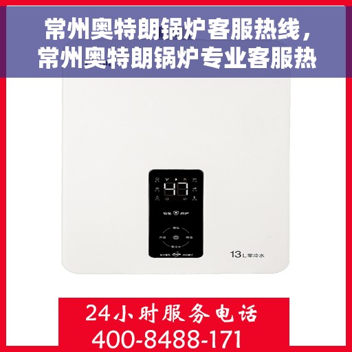 常州奥特朗锅炉客服热线，常州奥特朗锅炉专业客服热线，为您提供全方位支持与解决方案