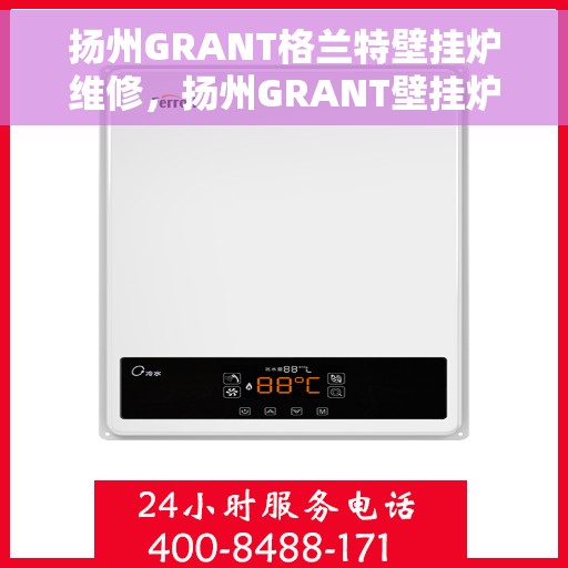 扬州GRANT格兰特壁挂炉维修，扬州GRANT壁挂炉专业维修服务