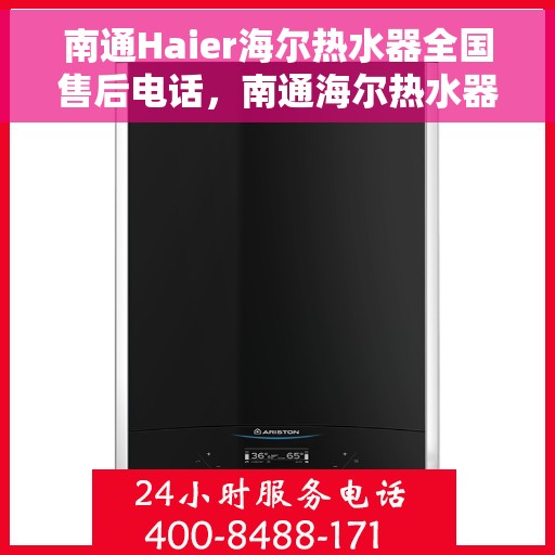 南通Haier海尔热水器全国售后电话，南通海尔热水器售后服务热线及电话全攻略