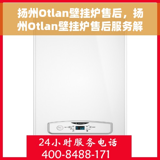 扬州Otlan壁挂炉售后，扬州Otlan壁挂炉售后服务解析