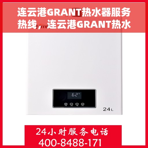 连云港GRANT热水器服务热线，连云港GRANT热水器服务热线，专业维修与售后支持团队为您服务