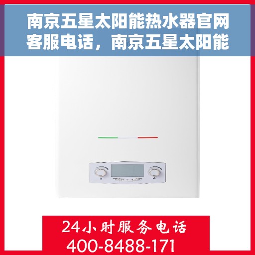 南京五星太阳能热水器官网客服电话，南京五星太阳能热水器官网客服热线电话公布