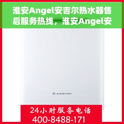 淮安Angel安吉尔热水器售后服务热线，淮安Angel安吉尔热水器售后服务热线，专业团队为您提供贴心服务