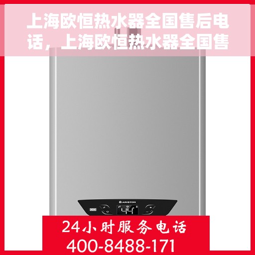 上海欧恒热水器全国售后电话，上海欧恒热水器全国售后热线及服务中心电话