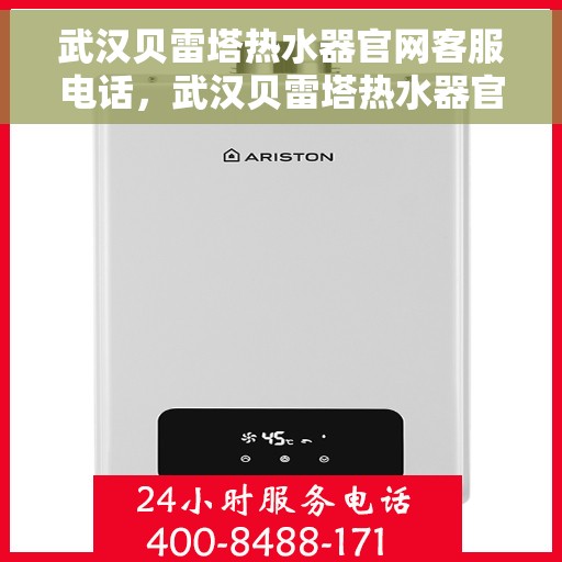 武汉贝雷塔热水器官网客服电话，武汉贝雷塔热水器官方客服热线及售后支持服务电话