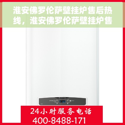 淮安佛罗伦萨壁挂炉售后热线，淮安佛罗伦萨壁挂炉售后服务热线，专业解决您的壁挂炉问题