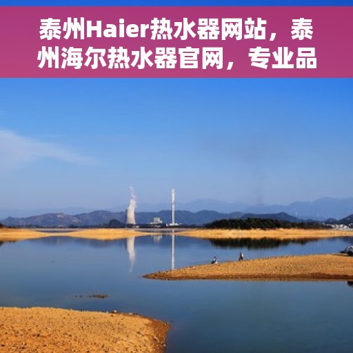 泰州Haier热水器网站，泰州海尔热水器官网，专业品质，智能生活的选择
