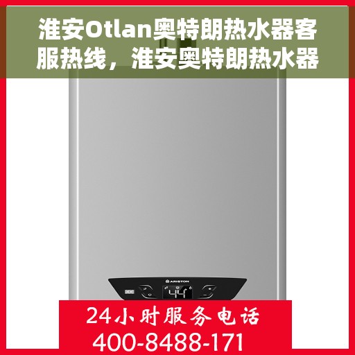 淮安Otlan奥特朗热水器客服热线，淮安奥特朗热水器客服热线，专业解决您的热水难题