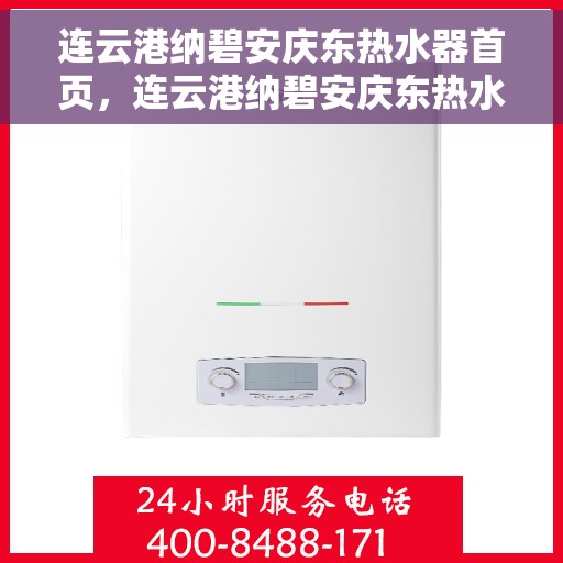 连云港纳碧安庆东热水器首页，连云港纳碧安庆东热水器，品质生活的首选之页