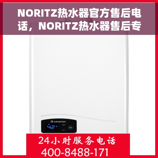 NORITZ热水器官方售后电话，NORITZ热水器售后专线，专业维修与官方服务热线揭秘