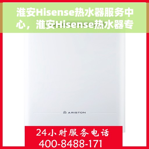 淮安Hisense热水器服务中心，淮安Hisense热水器专业服务中心