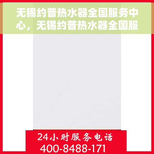 无锡约普热水器全国服务中心，无锡约普热水器全国服务中心，专业维修与贴心服务