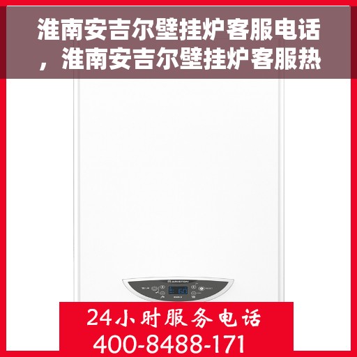 淮南安吉尔壁挂炉客服电话，淮南安吉尔壁挂炉客服热线及售后服务电话汇总