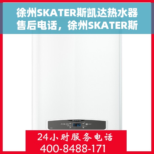 徐州SKATER斯凯达热水器售后电话，徐州SKATER斯凯达热水器售后服务热线及电话汇总