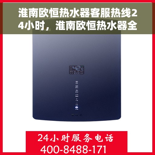 淮南欧恒热水器客服热线24小时，淮南欧恒热水器全天候客服热线，贴心服务随时在线