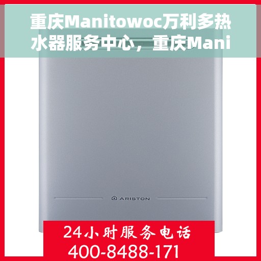 重庆Manitowoc万利多热水器服务中心，重庆Manitowoc万利多热水器专业服务中心