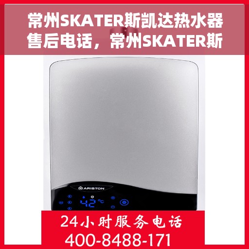 常州SKATER斯凯达热水器售后电话，常州SKATER斯凯达热水器售后服务热线及电话全攻略
