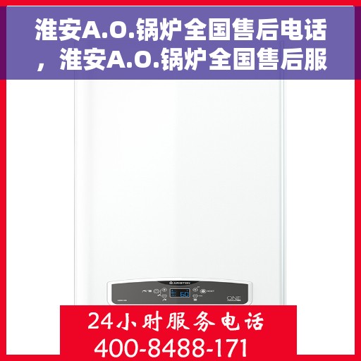 淮安A.O.锅炉全国售后电话，淮安A.O.锅炉全国售后服务热线电话公布