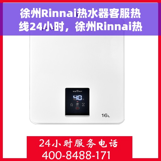 徐州Rinnai热水器客服热线24小时，徐州Rinnai热水器全天候客服热线，专业解答，温暖不间断
