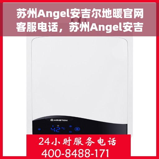 苏州Angel安吉尔地暖官网客服电话，苏州Angel安吉尔地暖官网客服热线电话公布