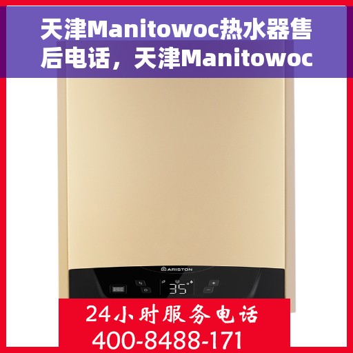 天津Manitowoc热水器售后电话，天津Manitowoc热水器售后服务热线及电话大全