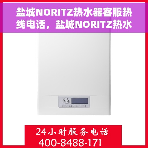 盐城NORITZ热水器客服热线电话，盐城NORITZ热水器客服热线全攻略，快速解决您的疑问与需求！
