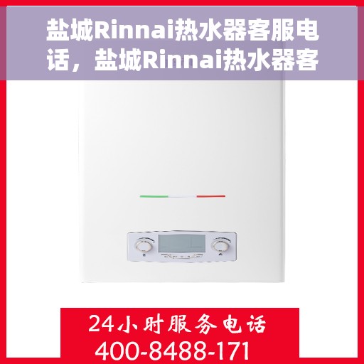 盐城Rinnai热水器客服电话，盐城Rinnai热水器客服热线及售后维修服务指南
