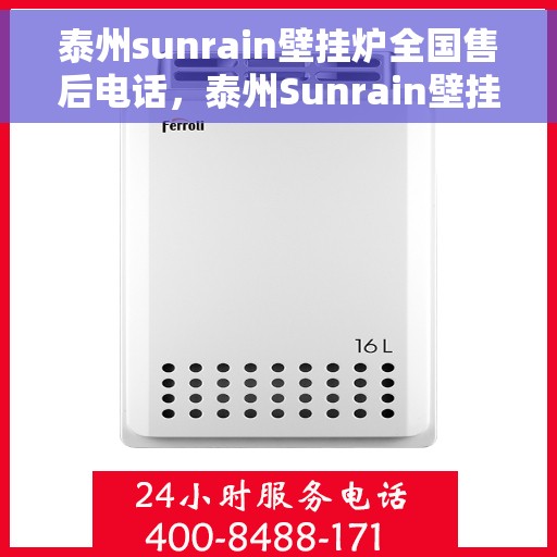 泰州sunrain壁挂炉全国售后电话，泰州Sunrain壁挂炉售后服务热线及全国维修电话汇总