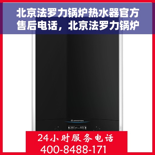北京法罗力锅炉热水器官方售后电话，北京法罗力锅炉热水器售后官方联系电话