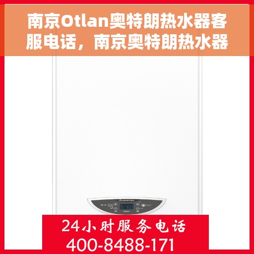 南京Otlan奥特朗热水器客服电话，南京奥特朗热水器客服热线及售后支持指南