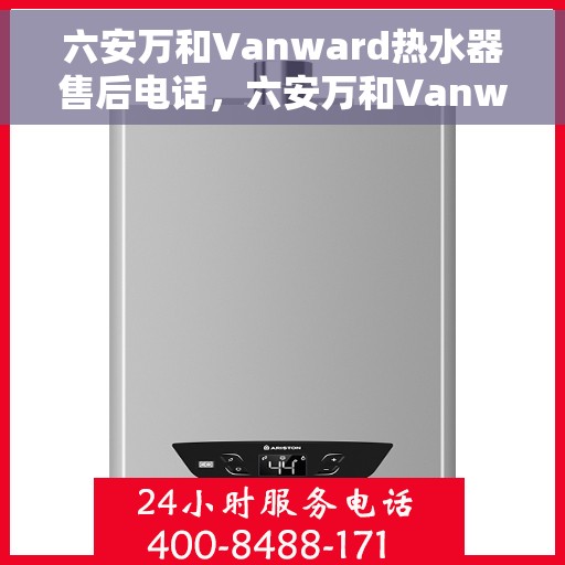 六安万和Vanward热水器售后电话，六安万和Vanward热水器售后服务热线及电话大全