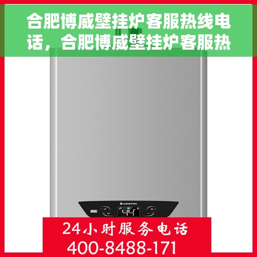 合肥博威壁挂炉客服热线电话，合肥博威壁挂炉客服热线电话——专业维修与咨询一站式服务