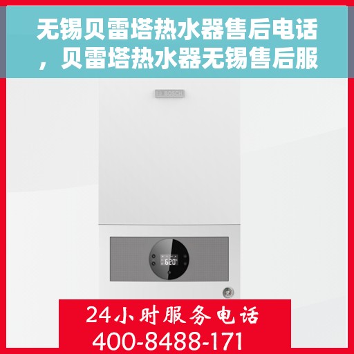 无锡贝雷塔热水器售后电话，贝雷塔热水器无锡售后服务中心联系电话