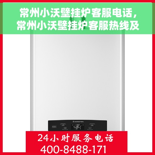 常州小沃壁挂炉客服电话，常州小沃壁挂炉客服热线及售后支持服务指南