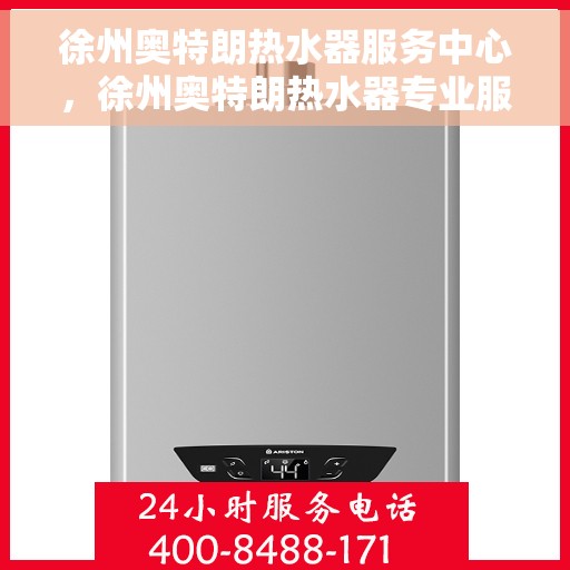 徐州奥特朗热水器服务中心，徐州奥特朗热水器专业服务中心，专注维修与保养，贴心服务温暖您的家